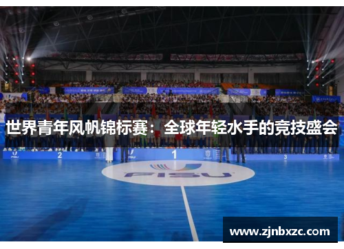 世界青年风帆锦标赛：全球年轻水手的竞技盛会