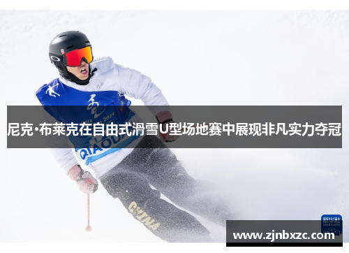 尼克·布莱克在自由式滑雪U型场地赛中展现非凡实力夺冠