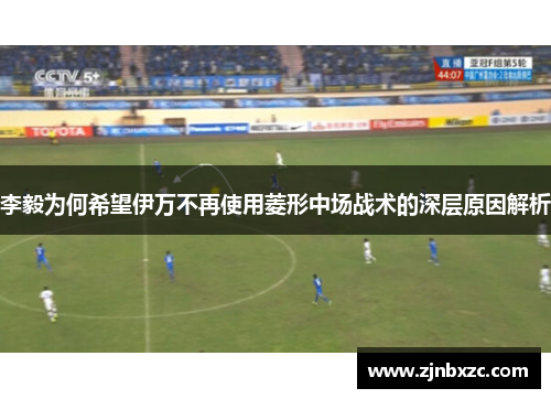 李毅为何希望伊万不再使用菱形中场战术的深层原因解析
