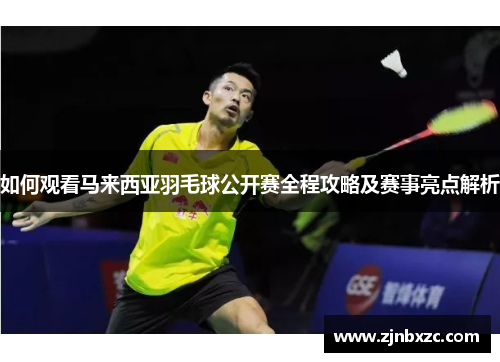 如何观看马来西亚羽毛球公开赛全程攻略及赛事亮点解析