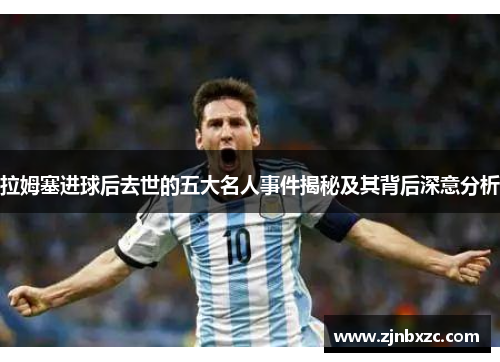 拉姆塞进球后去世的五大名人事件揭秘及其背后深意分析