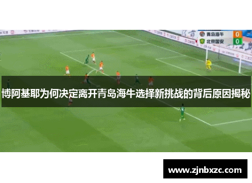 博阿基耶为何决定离开青岛海牛选择新挑战的背后原因揭秘