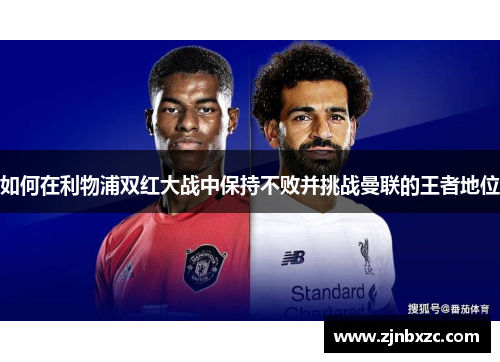 如何在利物浦双红大战中保持不败并挑战曼联的王者地位