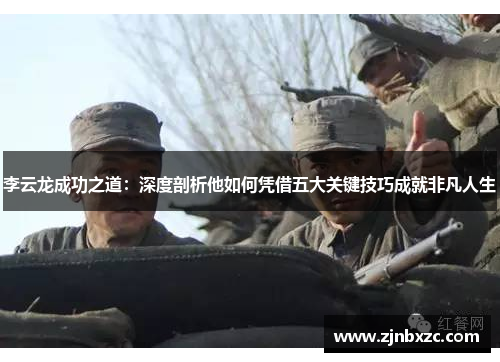 李云龙成功之道：深度剖析他如何凭借五大关键技巧成就非凡人生