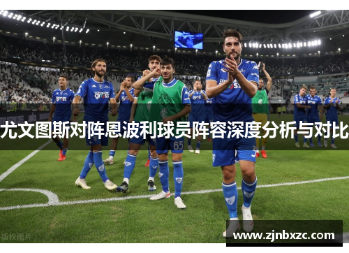 尤文图斯对阵恩波利球员阵容深度分析与对比