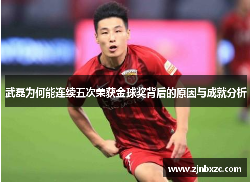 武磊为何能连续五次荣获金球奖背后的原因与成就分析