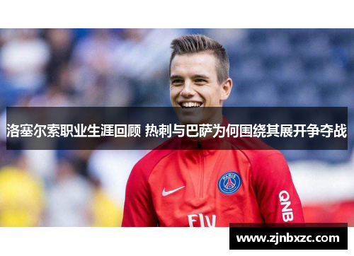 洛塞尔索职业生涯回顾 热刺与巴萨为何围绕其展开争夺战