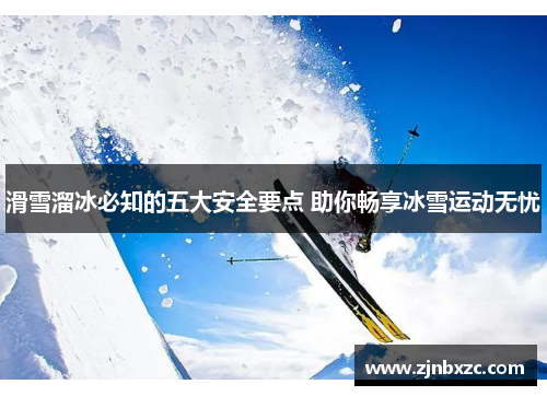 滑雪溜冰必知的五大安全要点 助你畅享冰雪运动无忧