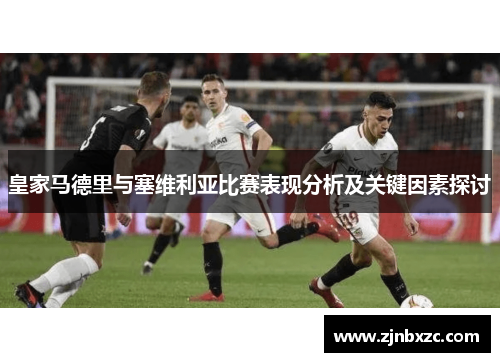 皇家马德里与塞维利亚比赛表现分析及关键因素探讨