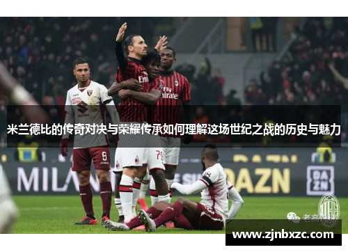 米兰德比的传奇对决与荣耀传承如何理解这场世纪之战的历史与魅力