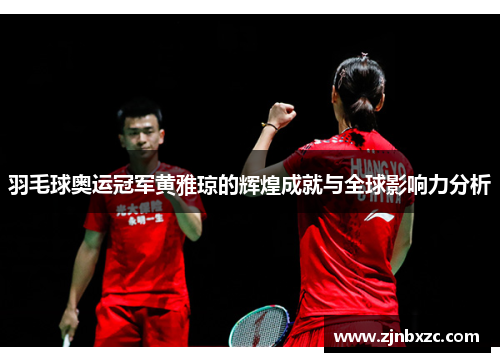 羽毛球奥运冠军黄雅琼的辉煌成就与全球影响力分析