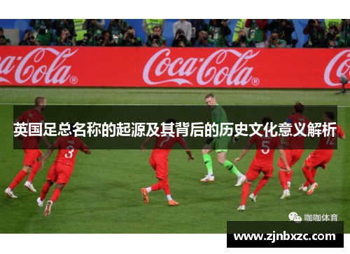 英国足总名称的起源及其背后的历史文化意义解析