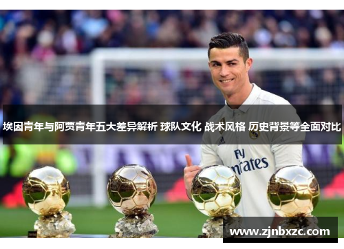 埃因青年与阿贾青年五大差异解析 球队文化 战术风格 历史背景等全面对比