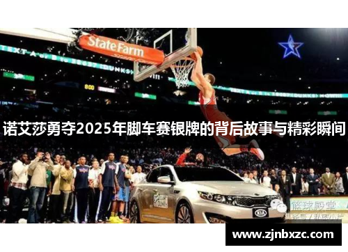 诺艾莎勇夺2025年脚车赛银牌的背后故事与精彩瞬间