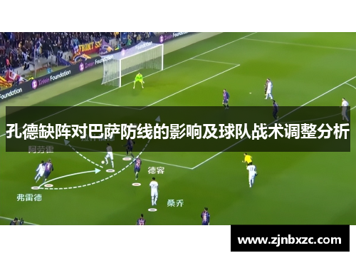孔德缺阵对巴萨防线的影响及球队战术调整分析