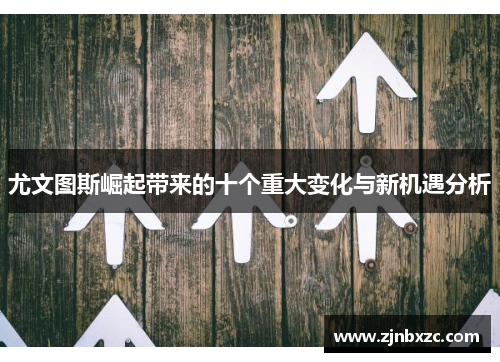 尤文图斯崛起带来的十个重大变化与新机遇分析