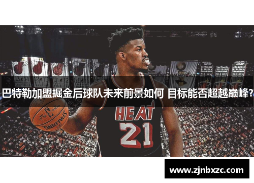 巴特勒加盟掘金后球队未来前景如何 目标能否超越巅峰？