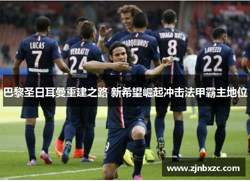 巴黎圣日耳曼重建之路 新希望崛起冲击法甲霸主地位