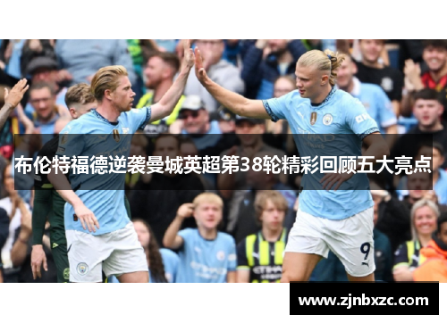布伦特福德逆袭曼城英超第38轮精彩回顾五大亮点